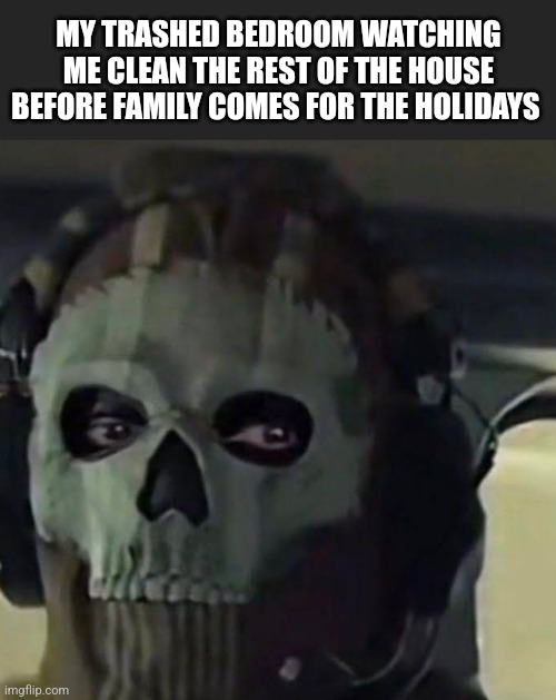 MY TRASHED BEDROOM WATCHING ME CLEAN THE REST OF THE HOUSE BEFORE FAMILY COMES FOR THE HOLIDAYS | made w/ Imgflip meme maker