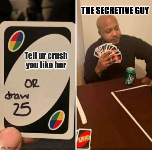 UNO Draw 25 Cards Meme | THE SECRETIVE GUY; Tell ur crush you like her | image tagged in memes,uno draw 25 cards | made w/ Imgflip meme maker