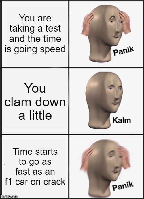 that sucks... | You are taking a test and the time is going speed; You clam down a little; Time starts to go as fast as an f1 car on crack | image tagged in memes,panik kalm panik | made w/ Imgflip meme maker