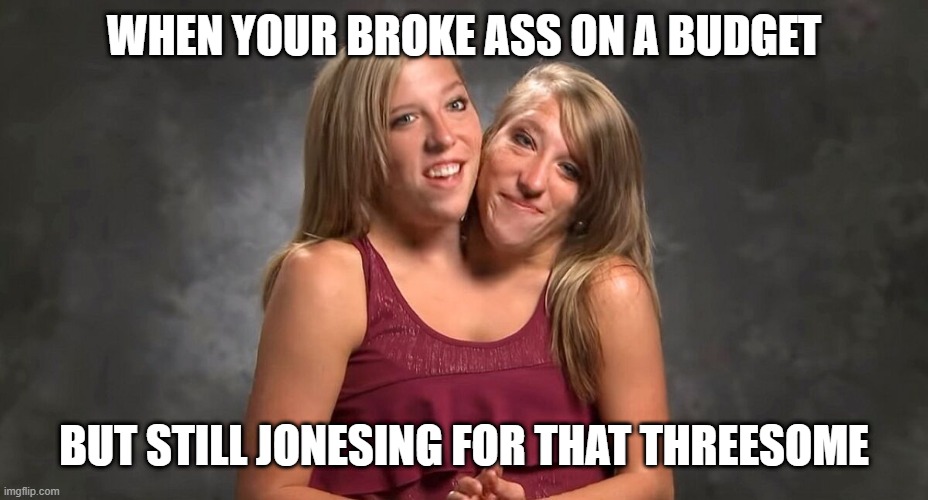 2 girls 1 dress | WHEN YOUR BROKE ASS ON A BUDGET; BUT STILL JONESING FOR THAT THREESOME | image tagged in funny,twins,2 girls 1 cup,siamese twins,sisters,girls | made w/ Imgflip meme maker