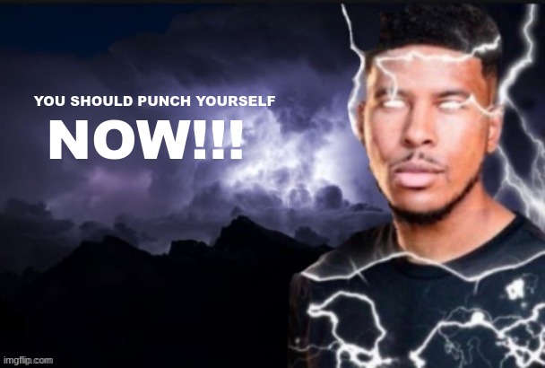 funny lightning man | YOU SHOULD PUNCH YOURSELF NOW!!! | image tagged in kys guy | made w/ Imgflip meme maker