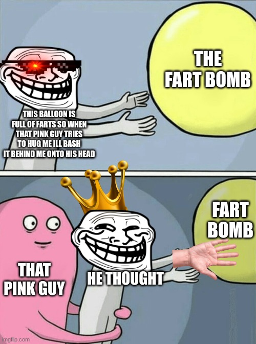 Running Away Balloon | THE FART BOMB; THIS BALLOON IS FULL OF FARTS SO WHEN THAT PINK GUY TRIES TO HUG ME ILL BASH IT BEHIND ME ONTO HIS HEAD; FART BOMB; THAT PINK GUY; HE THOUGHT | image tagged in memes,running away balloon | made w/ Imgflip meme maker