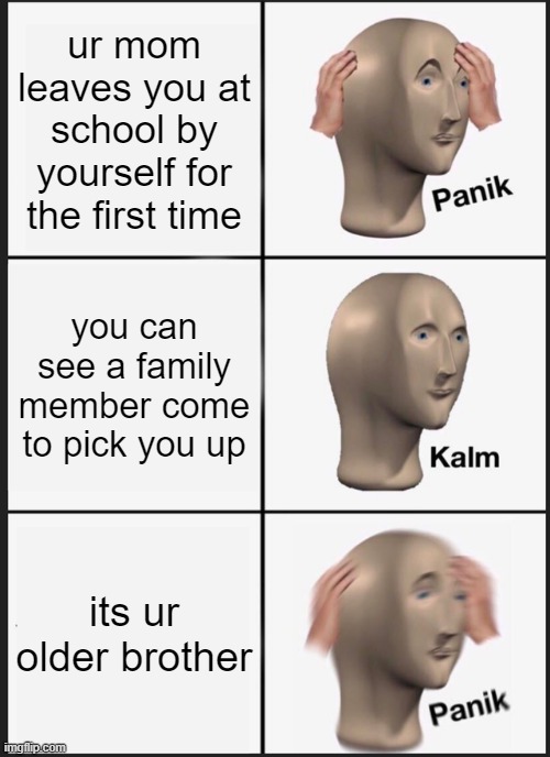 Panik Kalm Panik Meme | ur mom leaves you at school by yourself for the first time; you can see a family member come to pick you up; its ur older brother | image tagged in memes,panik kalm panik | made w/ Imgflip meme maker