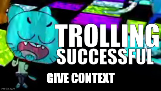 Trolling Succsessful | GIVE CONTEXT | image tagged in trolling succsessful | made w/ Imgflip meme maker