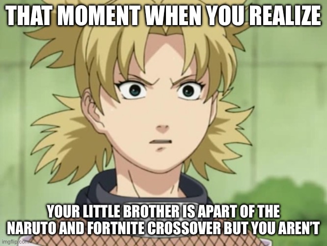 Dear Fortnite, Please bring Temari and other Naruto characters to your Naruto x Fortnite crossover… | THAT MOMENT WHEN YOU REALIZE; YOUR LITTLE BROTHER IS APART OF THE NARUTO AND FORTNITE CROSSOVER BUT YOU AREN’T | image tagged in temari that moment when you realize,memes,temari,that moment when,crossover memes,naruto shippuden | made w/ Imgflip meme maker