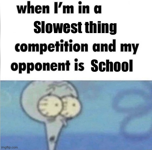 whe i'm in a competition and my opponent is | Slowest thing; School | image tagged in whe i'm in a competition and my opponent is,memes,school,school sucks,funny,school meme | made w/ Imgflip meme maker