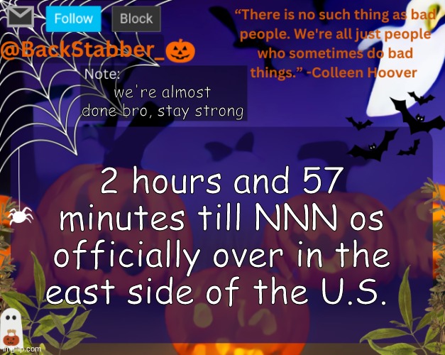 real | we're almost done bro, stay strong; 2 hours and 57 minutes till NNN is officially over in the east side of the U.S. | image tagged in backstabbers_ halloween temp | made w/ Imgflip meme maker