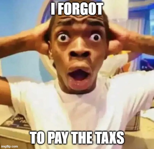 i forgor to | I FORGOT; TO PAY THE TAXS | image tagged in shocked black guy | made w/ Imgflip meme maker
