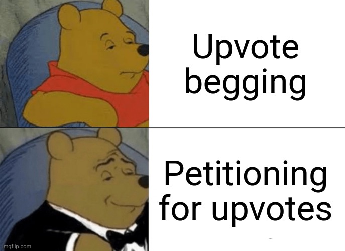 WHEN he the POO | Upvote begging; Petitioning for upvotes | image tagged in memes,tuxedo winnie the pooh | made w/ Imgflip meme maker