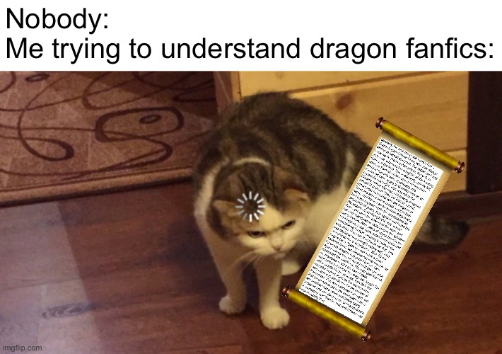 Specifically Icewing stories | Nobody:
Me trying to understand dragon fanfics: | image tagged in buffering cat,wings of fire,balls,ok goodnight,im serious imma just go,alright stop | made w/ Imgflip meme maker