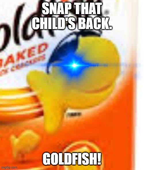 glowing eye goldfish snack | SNAP THAT CHILD'S BACK. GOLDFISH! | image tagged in glowing eye goldfish snack | made w/ Imgflip meme maker