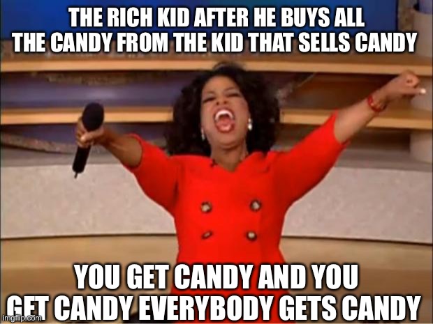 Oprah You Get A | THE RICH KID AFTER HE BUYS ALL THE CANDY FROM THE KID THAT SELLS CANDY; YOU GET CANDY AND YOU GET CANDY EVERYBODY GETS CANDY | image tagged in memes,oprah you get a | made w/ Imgflip meme maker