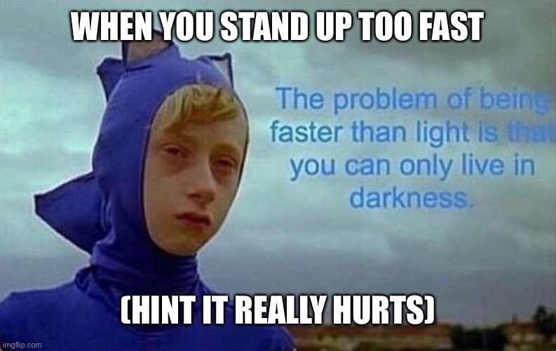 Depression Sonic | WHEN YOU STAND UP TOO FAST; (HINT IT REALLY HURTS) | image tagged in depression sonic | made w/ Imgflip meme maker