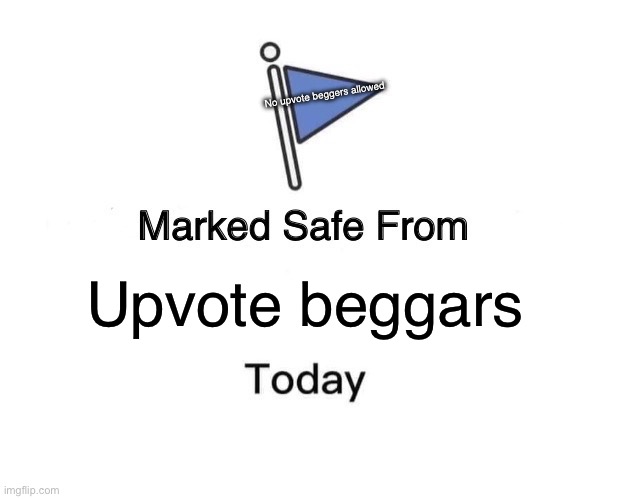 NO UPVOTE BEGGERS | No upvote beggers allowed; Upvote beggars | image tagged in memes,marked safe from | made w/ Imgflip meme maker