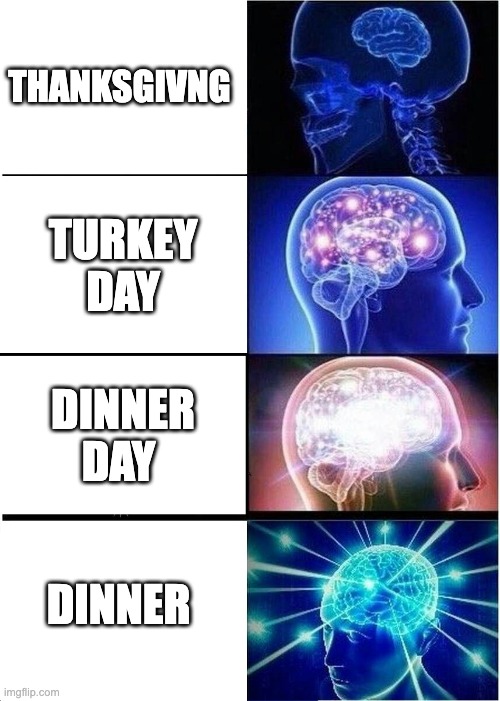 Expanding Brain | THANKSGIVNG; TURKEY DAY; DINNER DAY; DINNER | image tagged in memes,expanding brain | made w/ Imgflip meme maker
