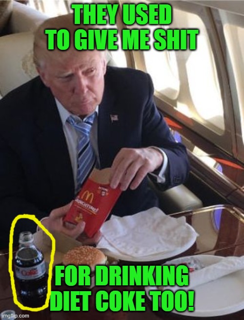 Trump Diet Coke | THEY USED TO GIVE ME SHIT FOR DRINKING DIET COKE TOO! | image tagged in trump diet coke | made w/ Imgflip meme maker