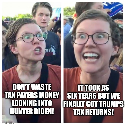 Pretty much | IT TOOK AS SIX YEARS BUT WE FINALLY GOT TRUMPS
TAX RETURNS! DON'T WASTE TAX PAYERS MONEY
LOOKING INTO
HUNTER BIDEN! | image tagged in hypocrite liberal,democrats,liberals,hunter biden,trump | made w/ Imgflip meme maker