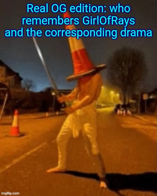 Cone man | Real OG edition: who remembers GirlOfRays and the corresponding drama | image tagged in cone man | made w/ Imgflip meme maker