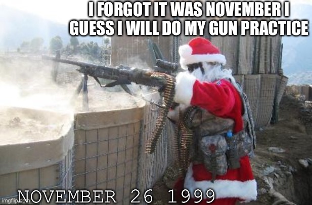 Hohoho | I FORGOT IT WAS NOVEMBER I GUESS I WILL DO MY GUN PRACTICE; NOVEMBER 26 1999 | image tagged in memes,hohoho | made w/ Imgflip meme maker