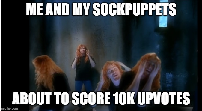 Sockpuppets Unite | ME AND MY SOCKPUPPETS; ABOUT TO SCORE 10K UPVOTES | image tagged in sweating bullets,multiple man,sockpuppeting | made w/ Imgflip meme maker