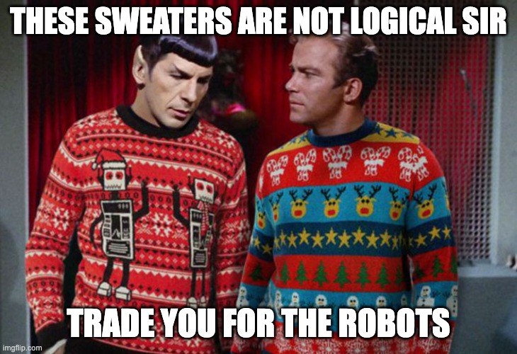 Illogical Sweaters | THESE SWEATERS ARE NOT LOGICAL SIR; TRADE YOU FOR THE ROBOTS | image tagged in christmas jumper day,robots,sweaters,star trek,spock,captain kirk | made w/ Imgflip meme maker