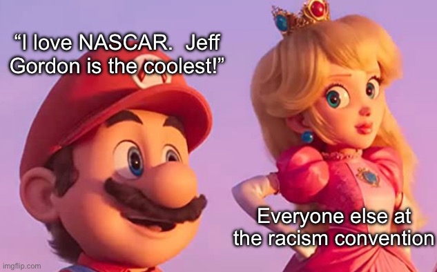 “I love NASCAR.  Jeff Gordon is the coolest!”; Everyone else at the racism convention | made w/ Imgflip meme maker
