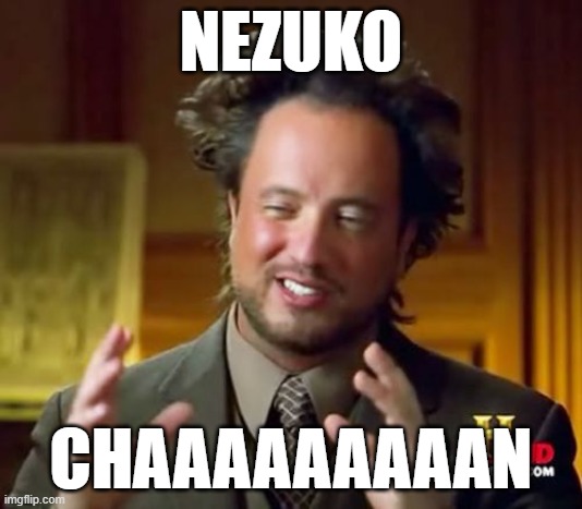 NEZUKO CHAAAAAAAAAAAN | NEZUKO; CHAAAAAAAAAN | image tagged in memes,ancient aliens | made w/ Imgflip meme maker