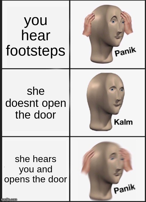 going undercover playing games be like | you hear footsteps; she doesnt open the door; she hears you and opens the door | image tagged in memes,panik kalm panik | made w/ Imgflip meme maker
