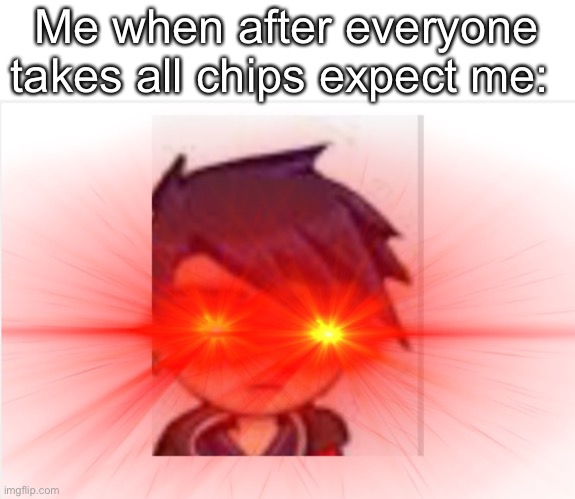 DONT TAKE MY CHIPS! | Me when after everyone takes all chips expect me: | image tagged in pissed off draconitedragon | made w/ Imgflip meme maker