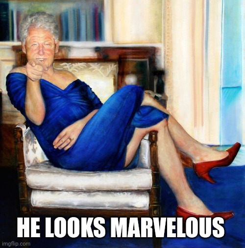 Bill Clinton in Blue Dress | HE LOOKS MARVELOUS | image tagged in bill clinton in blue dress | made w/ Imgflip meme maker