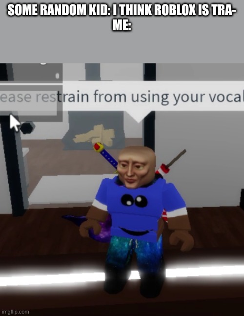 Please restrain from using your vocal cords (sorry screenshot was a bit off but thats what it should say) | SOME RANDOM KID: I THINK ROBLOX IS TRA-
ME: | image tagged in please restrain from using your vocal cords | made w/ Imgflip meme maker