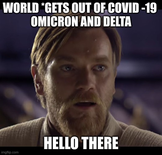 COVID | WORLD *GETS OUT OF COVID -19 
OMICRON AND DELTA; HELLO THERE | image tagged in hello there | made w/ Imgflip meme maker