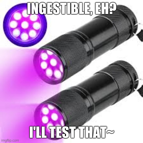 Mod: don't... Mod: don't... | INGESTIBLE, EH? I'LL TEST THAT~ | image tagged in ingestible uv flashlight | made w/ Imgflip meme maker