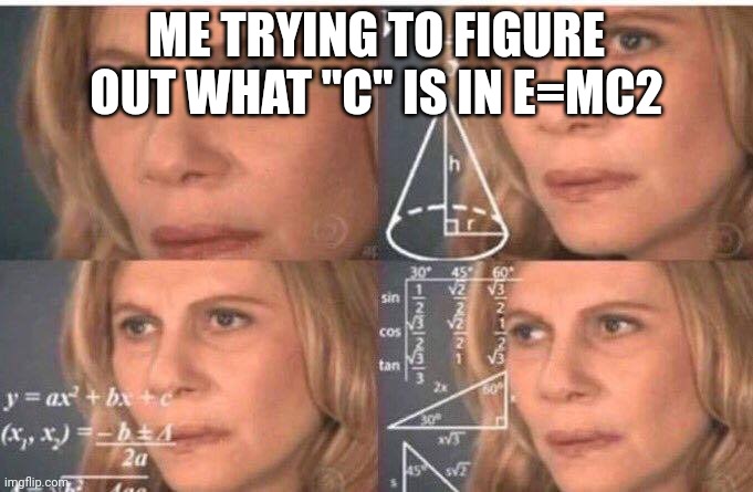 Math lady/Confused lady | ME TRYING TO FIGURE OUT WHAT "C" IS IN E=MC2 | image tagged in math lady/confused lady | made w/ Imgflip meme maker