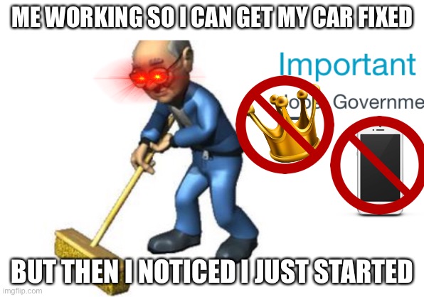 Old poor man pls donate | ME WORKING SO I CAN GET MY CAR FIXED; BUT THEN I NOTICED I JUST STARTED | image tagged in old man | made w/ Imgflip meme maker