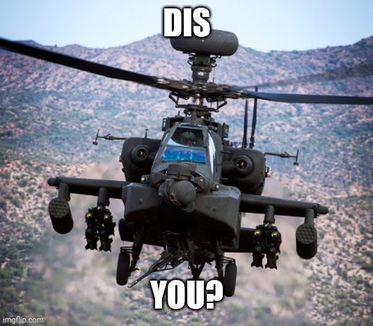 attack helicopter apache | DIS YOU? | image tagged in attack helicopter apache | made w/ Imgflip meme maker