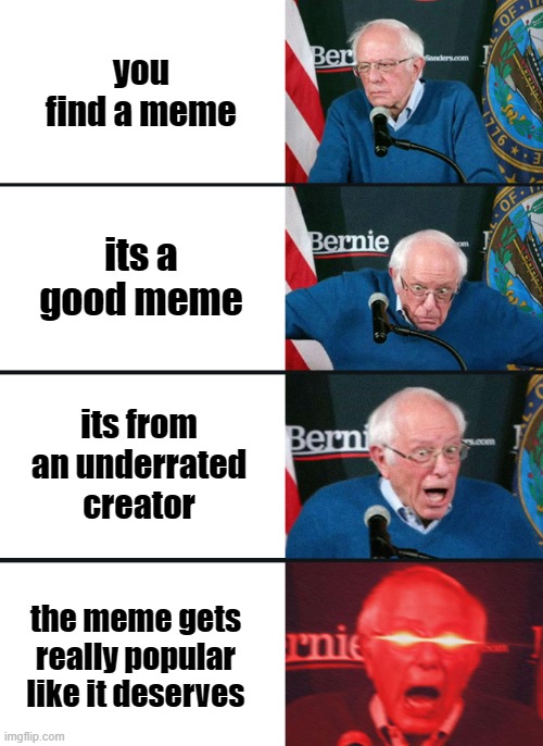 bernie | you find a meme; its a good meme; its from an underrated creator; the meme gets really popular like it deserves | image tagged in bernie sanders reaction nuked | made w/ Imgflip meme maker
