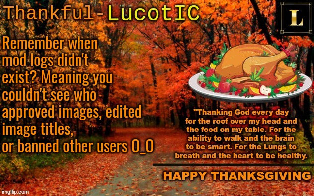 old times | Remember when mod logs didn't exist? Meaning you couldn't see who approved images, edited image titles, or banned other users O_O | image tagged in lucotic thanksgiving announcement temp 11 | made w/ Imgflip meme maker