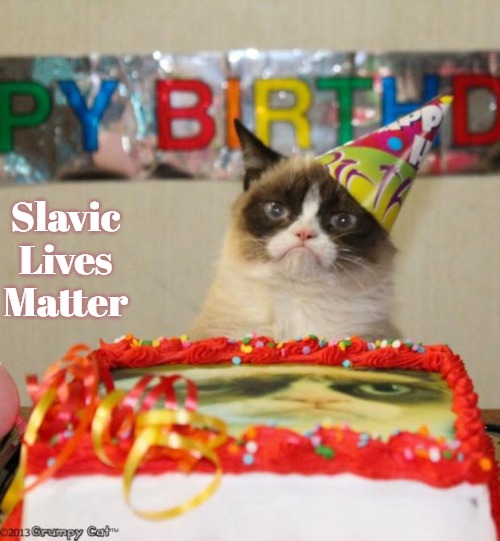 Grumpy Cat Birthday | Slavic Lives Matter | image tagged in memes,grumpy cat birthday,grumpy cat,slavic,blm | made w/ Imgflip meme maker