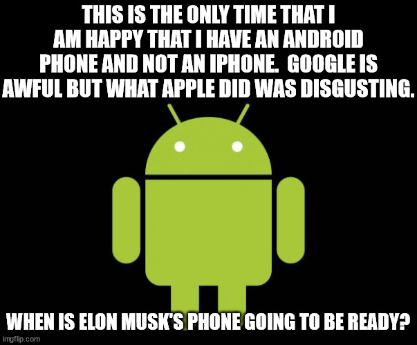 Android | THIS IS THE ONLY TIME THAT I AM HAPPY THAT I HAVE AN ANDROID PHONE AND NOT AN IPHONE.  GOOGLE IS AWFUL BUT WHAT APPLE DID WAS DISGUSTING. WH | image tagged in android | made w/ Imgflip meme maker