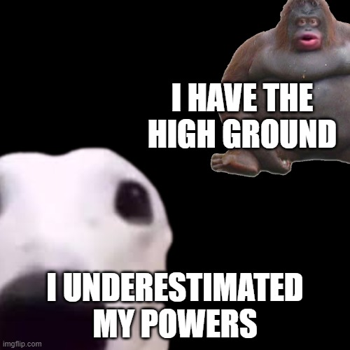 shivering timbers | I HAVE THE HIGH GROUND; I UNDERESTIMATED MY POWERS | image tagged in shivering timbers,dank memes,memes,so true memes,savage memes | made w/ Imgflip meme maker