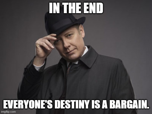 Black List TV series | IN THE END; EVERYONE'S DESTINY IS A BARGAIN. | image tagged in black list tv series | made w/ Imgflip meme maker