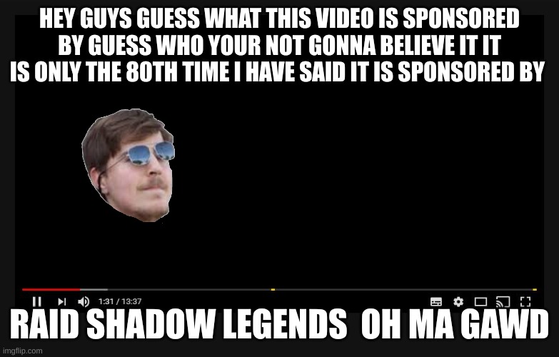 RAID SHADOW LEDGENDS | HEY GUYS GUESS WHAT THIS VIDEO IS SPONSORED BY GUESS WHO YOUR NOT GONNA BELIEVE IT IT IS ONLY THE 80TH TIME I HAVE SAID IT IS SPONSORED BY; RAID SHADOW LEGENDS  OH MA GAWD | image tagged in youtube video screen | made w/ Imgflip meme maker