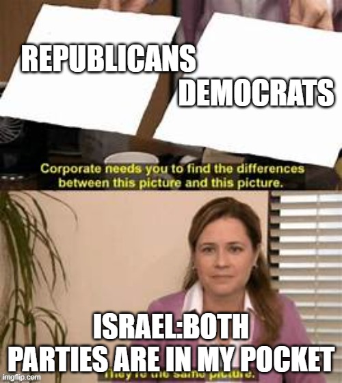 They’re the same picture. | REPUBLICANS                                                    DEMOCRATS; ISRAEL:BOTH PARTIES ARE IN MY POCKET | image tagged in they re the same picture | made w/ Imgflip meme maker