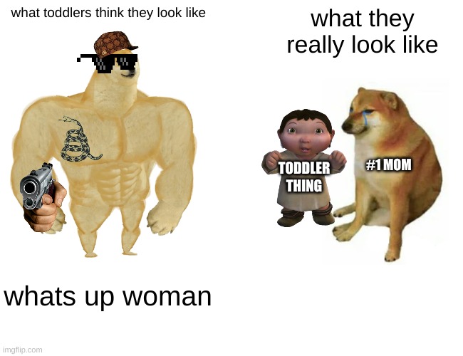 Toddlers | what toddlers think they look like; what they really look like; #1 MOM; TODDLER THING; whats up woman | image tagged in memes,buff doge vs cheems | made w/ Imgflip meme maker