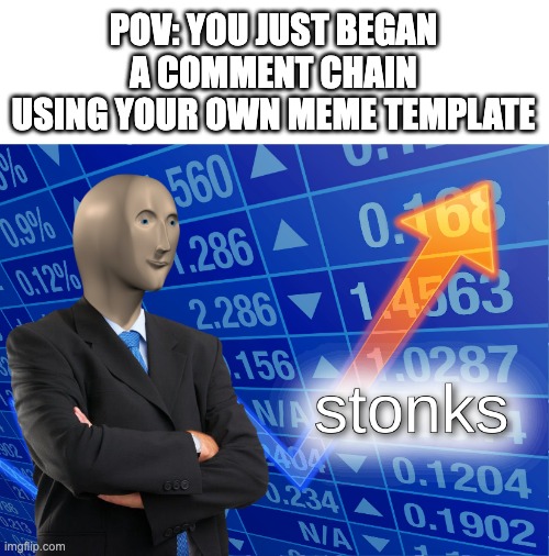 stonks |  POV: YOU JUST BEGAN A COMMENT CHAIN USING YOUR OWN MEME TEMPLATE | image tagged in stonks,chain,comments | made w/ Imgflip meme maker