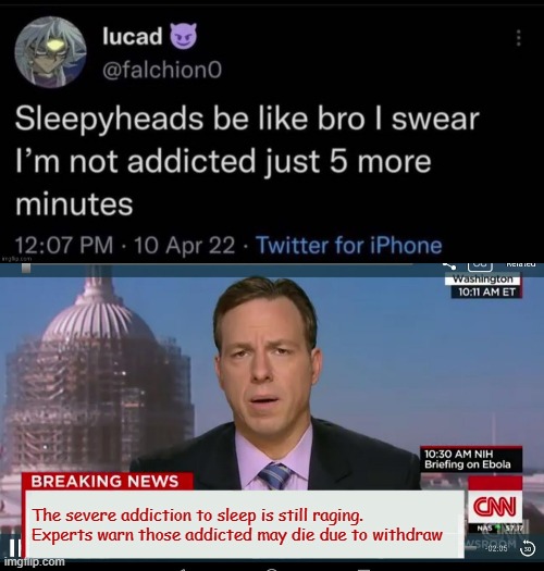 idk i need some sleep | The severe addiction to sleep is still raging.  
Experts warn those addicted may die due to withdraw | image tagged in cnn breaking news template,rmk | made w/ Imgflip meme maker