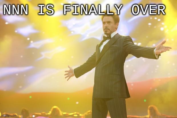 YES | NNN IS FINALLY OVER | image tagged in tony stark success | made w/ Imgflip meme maker