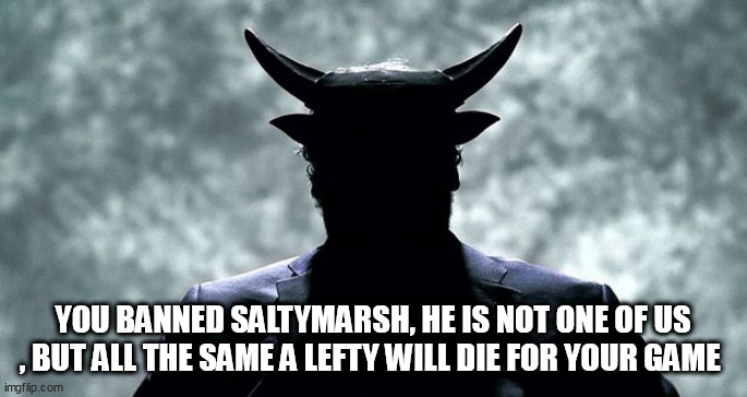UMA LIVES | YOU BANNED SALTYMARSH, HE IS NOT ONE OF US , BUT ALL THE SAME A LEFTY WILL DIE FOR YOUR GAME | image tagged in uma lives | made w/ Imgflip meme maker