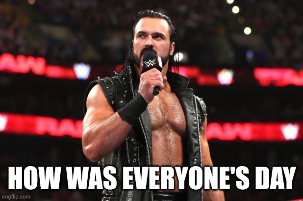 Drew McIntyre | HOW WAS EVERYONE'S DAY | image tagged in drew mcintyre | made w/ Imgflip meme maker